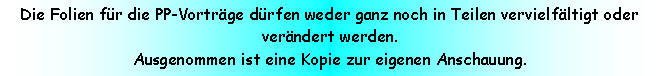 Textfeld: Die Folien fr die PP-Vortrge drfen weder ganz noch in Teilen vervielfltigt oder verndert werden.Ausgenommen ist eine Kopie zur eigenen Anschauung.