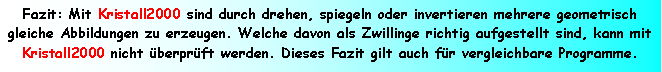 Textfeld: Fazit: Mit Kristall2000 sind durch drehen, spiegeln oder invertieren mehrere geometrisch gleiche Abbildungen zu erzeugen. Welche davon als Zwillinge richtig aufgestellt sind, kann mit Kristall2000 nicht berprft werden. Dieses Fazit gilt auch fr vergleichbare Programme.