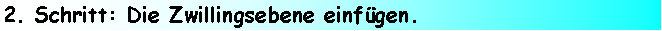 Textfeld: 2. Schritt: Die Zwillingsebene einfgen.